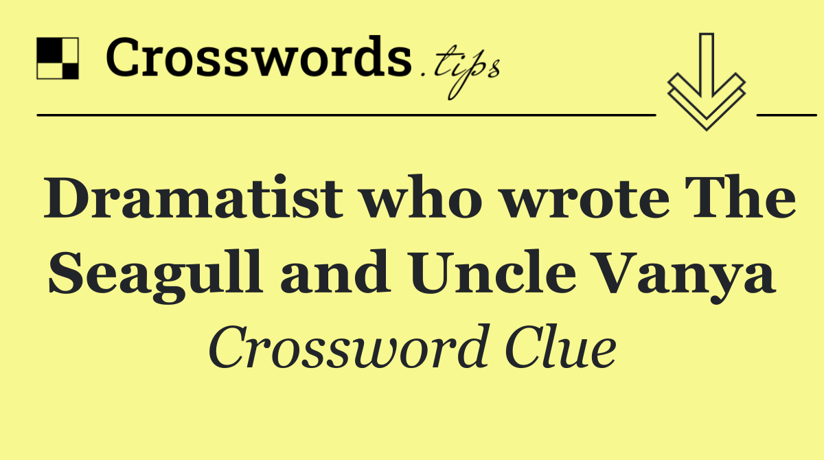 Dramatist who wrote The Seagull and Uncle Vanya