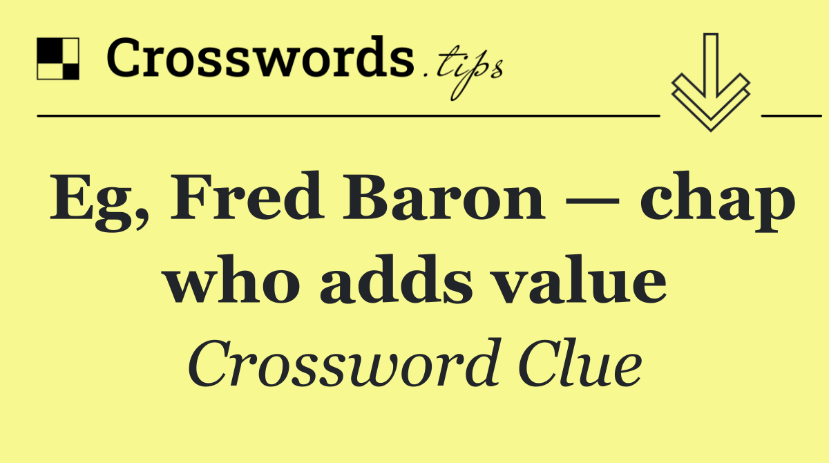 Eg, Fred Baron — chap who adds value