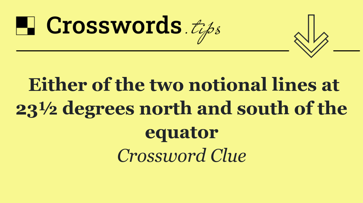 Either of the two notional lines at 23½ degrees north and south of the equator