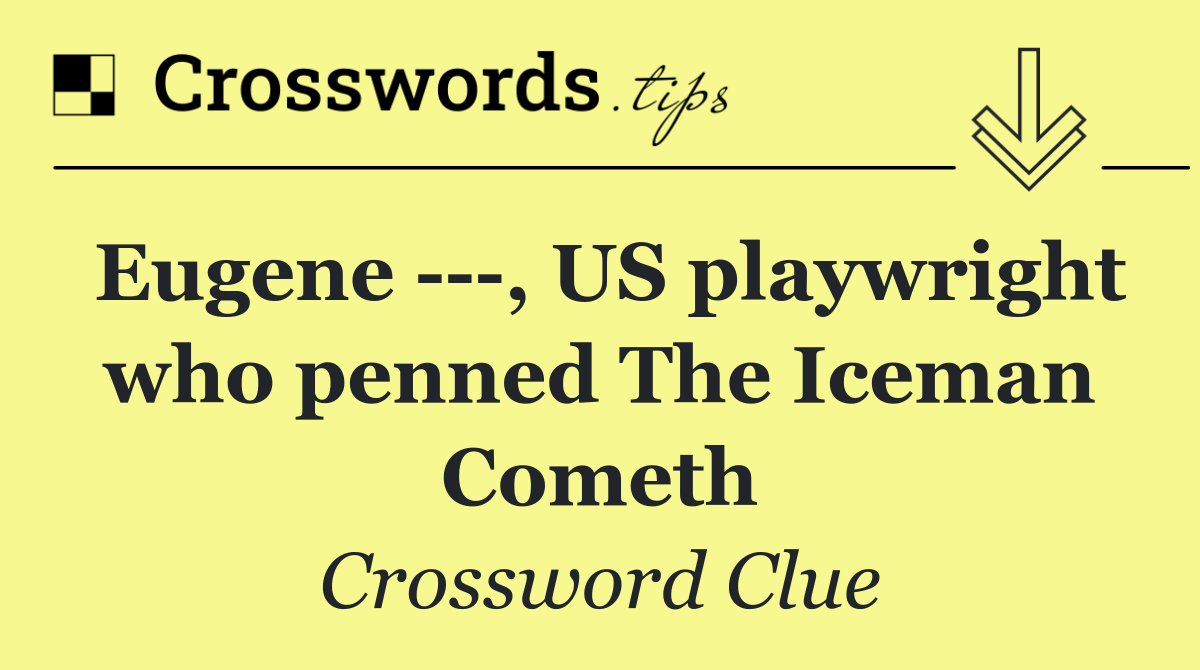 Eugene    , US playwright who penned The Iceman Cometh