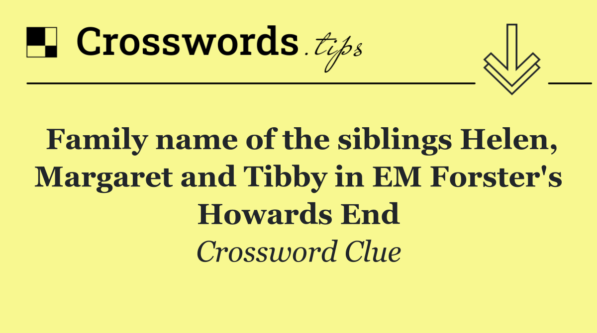 Family name of the siblings Helen, Margaret and Tibby in EM Forster's Howards End