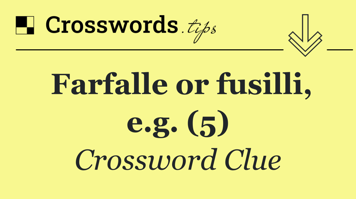 Farfalle or fusilli, e.g. (5)