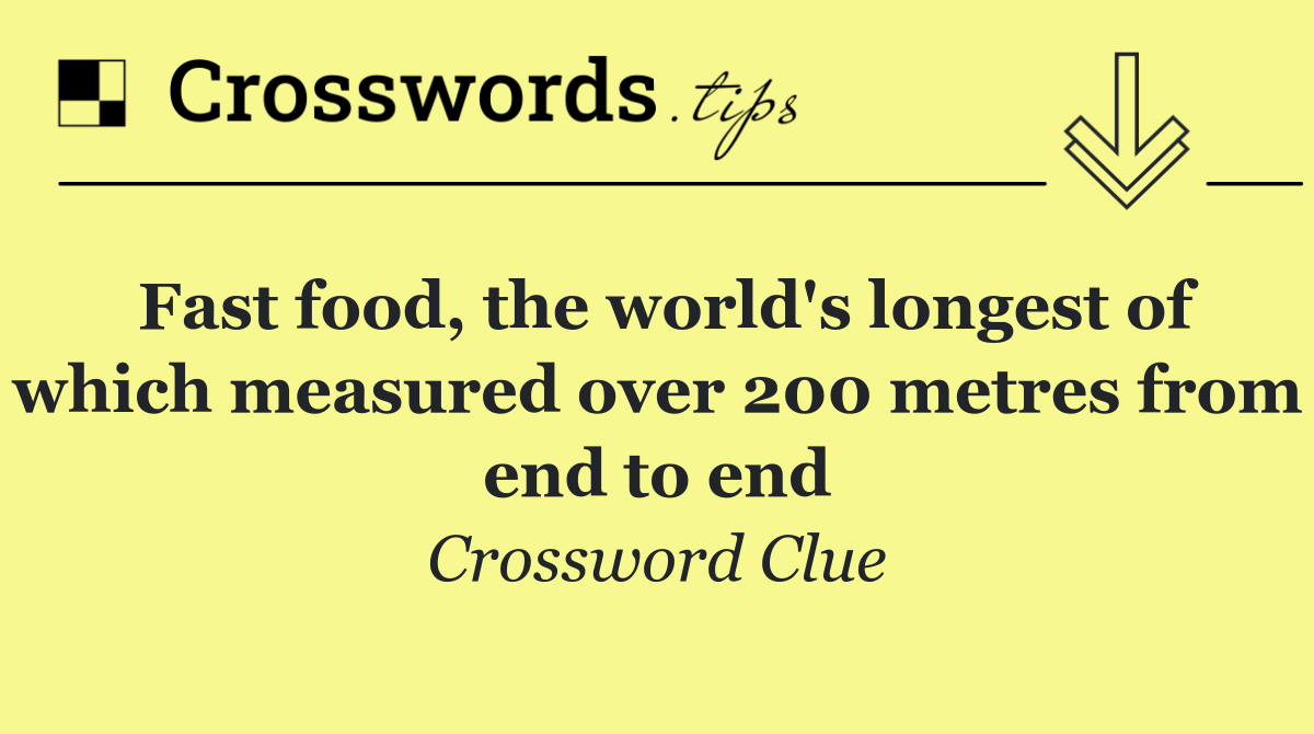 Fast food, the world's longest of which measured over 200 metres from end to end