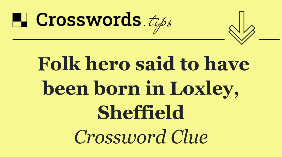 Folk hero said to have been born in Loxley, Sheffield