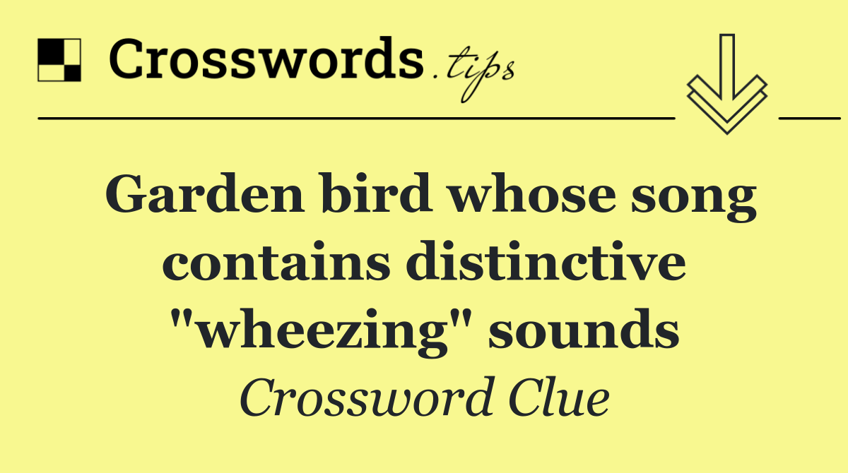 Garden bird whose song contains distinctive "wheezing" sounds