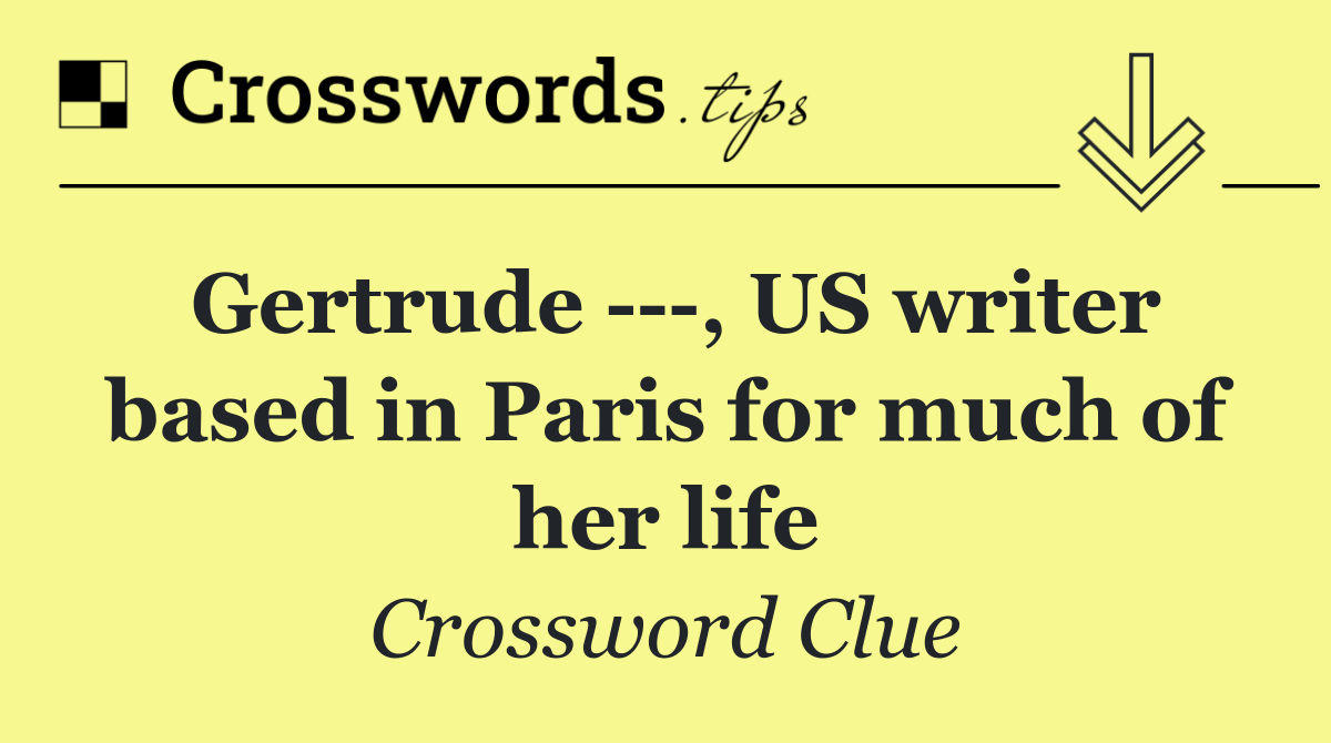 Gertrude    , US writer based in Paris for much of her life