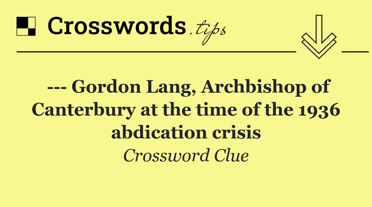     Gordon Lang, Archbishop of Canterbury at the time of the 1936 abdication crisis