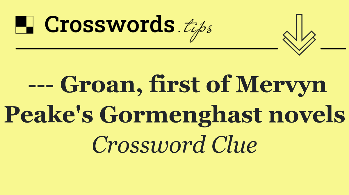     Groan, first of Mervyn Peake's Gormenghast novels