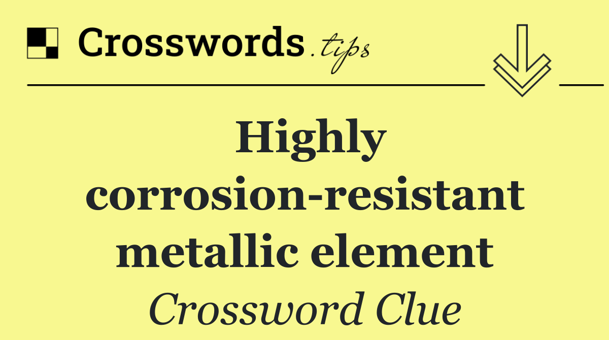 Highly corrosion resistant metallic element