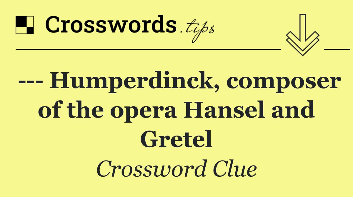     Humperdinck, composer of the opera Hansel and Gretel