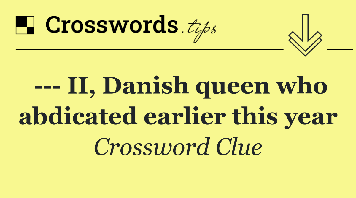     II, Danish queen who abdicated earlier this year