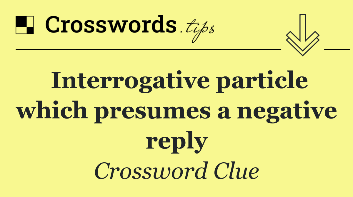 Interrogative particle which presumes a negative reply