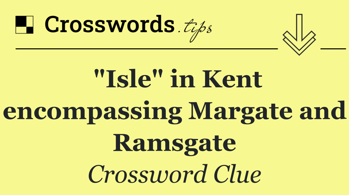 "Isle" in Kent encompassing Margate and Ramsgate