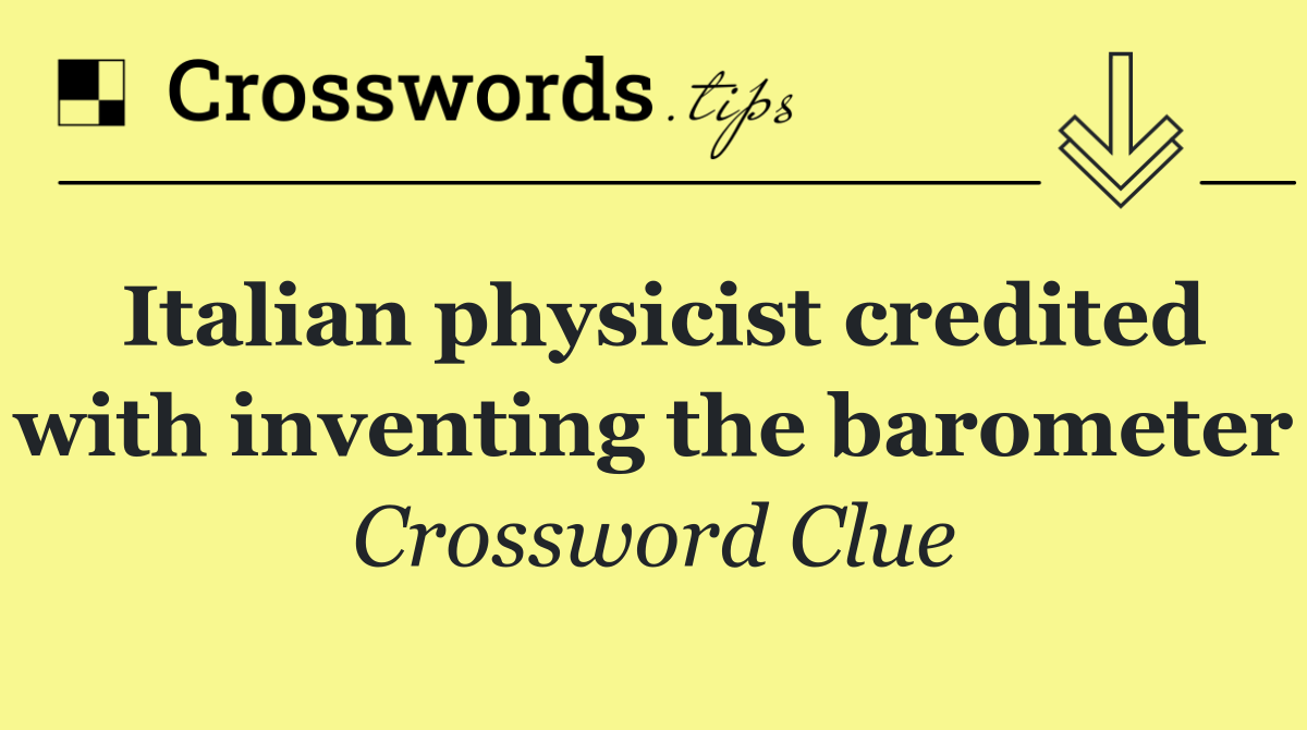 Italian physicist credited with inventing the barometer