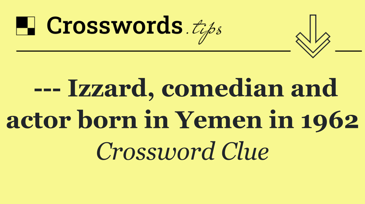     Izzard, comedian and actor born in Yemen in 1962