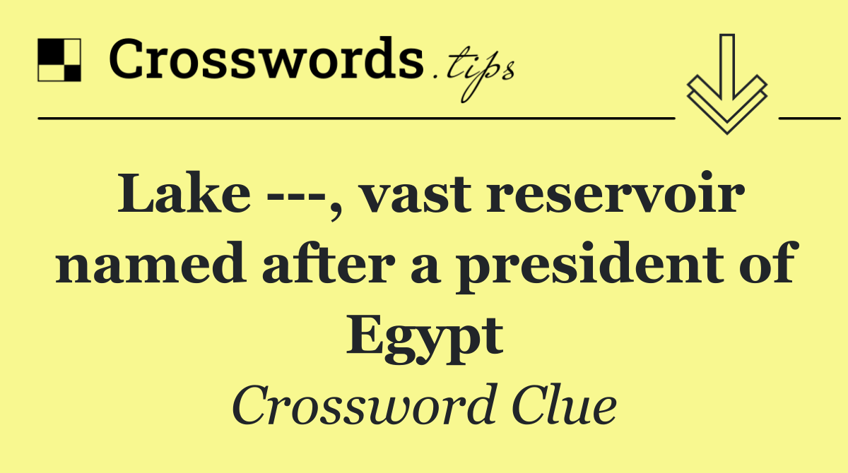 Lake    , vast reservoir named after a president of Egypt