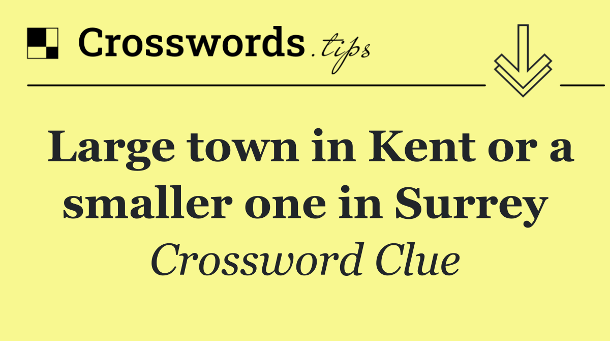 Large town in Kent or a smaller one in Surrey