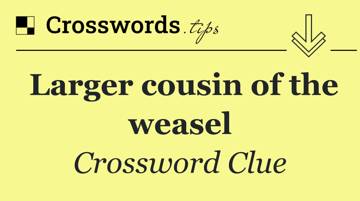 Larger cousin of the weasel