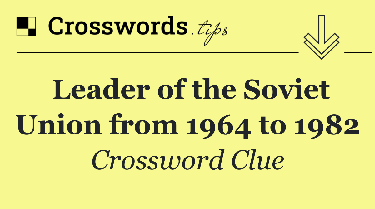 Leader of the Soviet Union from 1964 to 1982