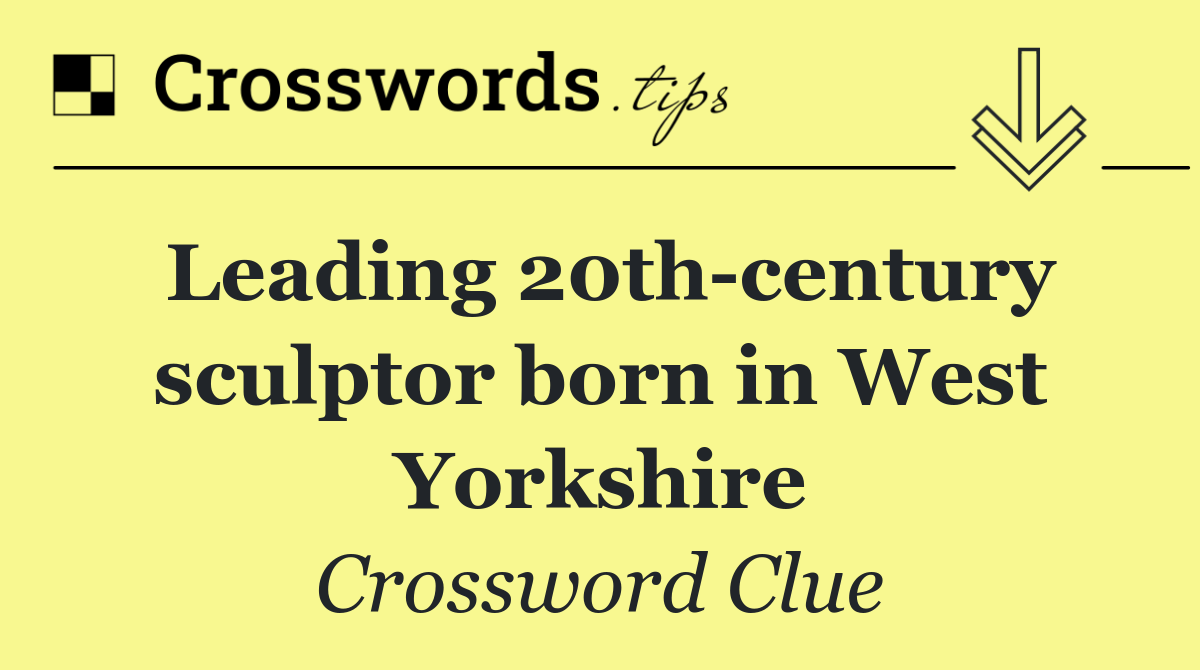 Leading 20th century sculptor born in West Yorkshire