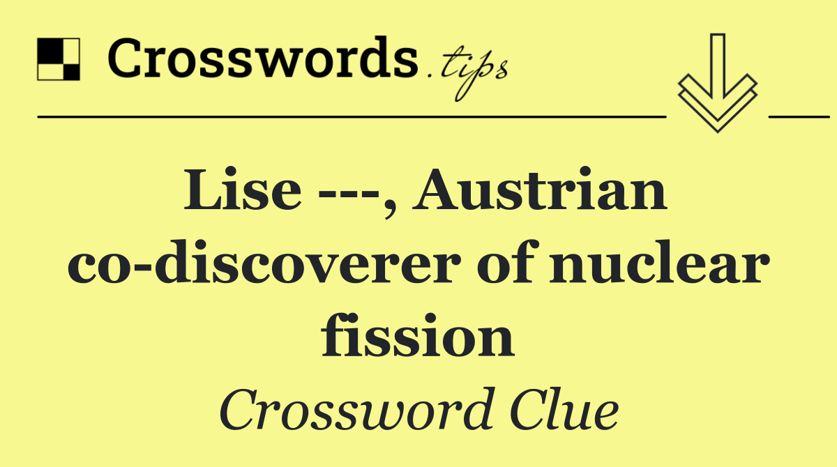 Lise    , Austrian co discoverer of nuclear fission