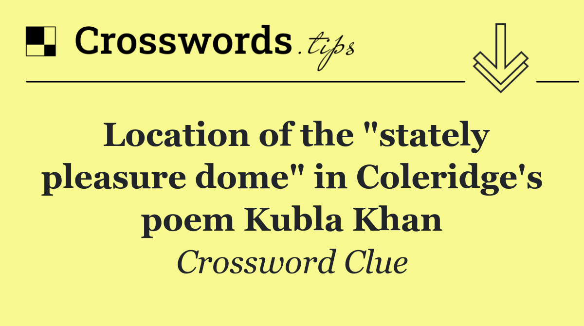 Location of the "stately pleasure dome" in Coleridge's poem Kubla Khan