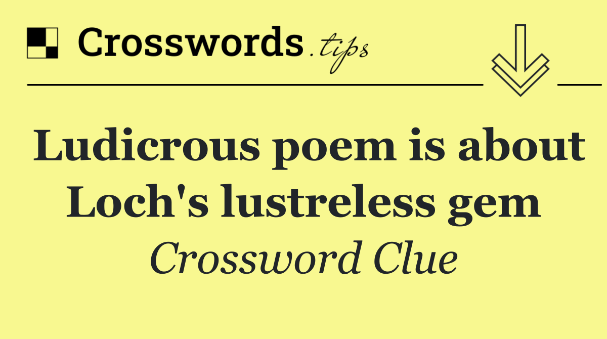 Ludicrous poem is about Loch's lustreless gem