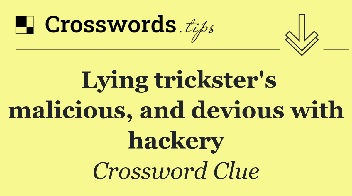 Lying trickster's malicious, and devious with hackery