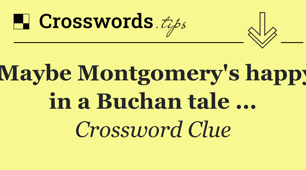 Maybe Montgomery's happy in a Buchan tale ...