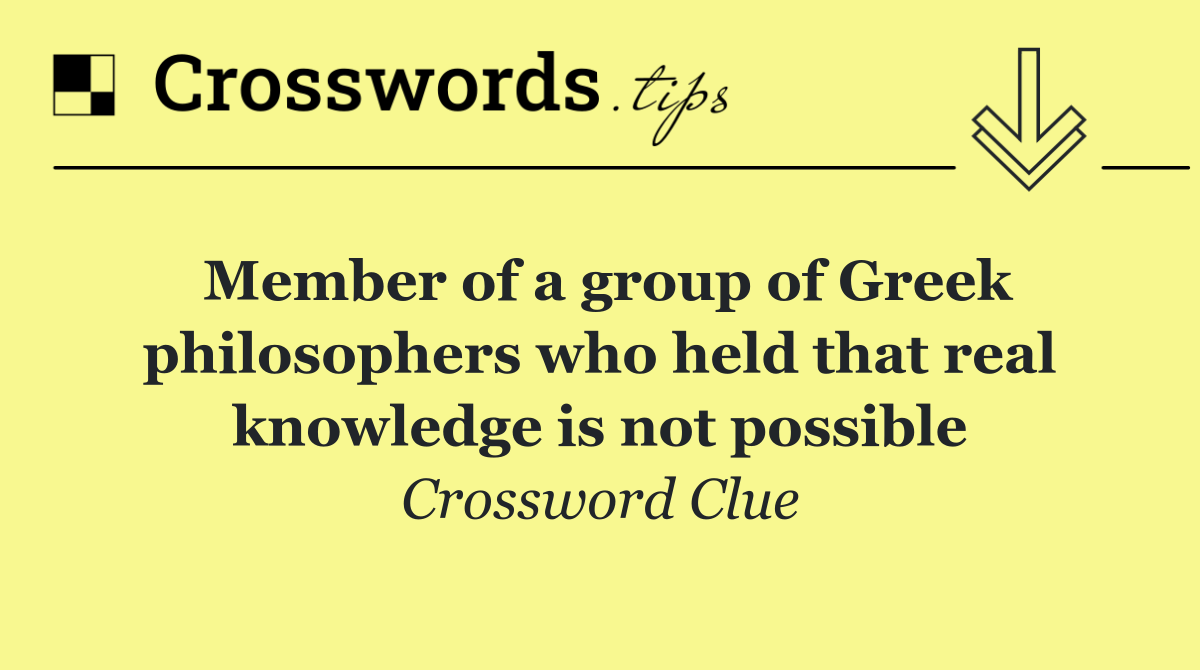 Member of a group of Greek philosophers who held that real knowledge is not possible