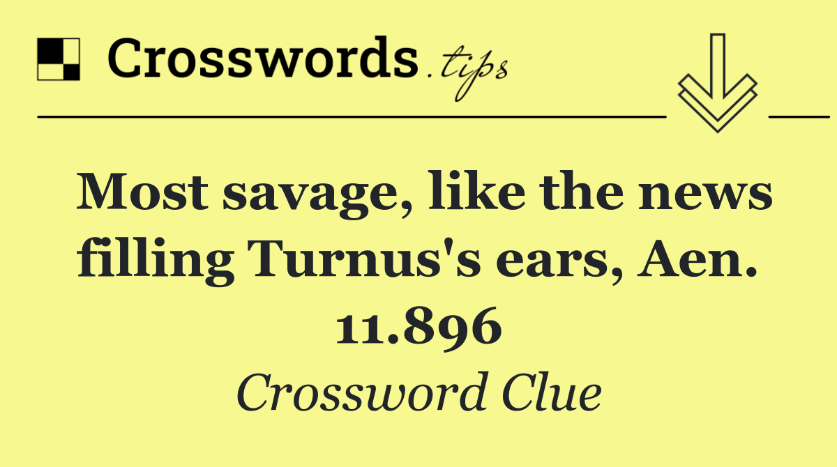 Most savage, like the news filling Turnus's ears, Aen. 11.896