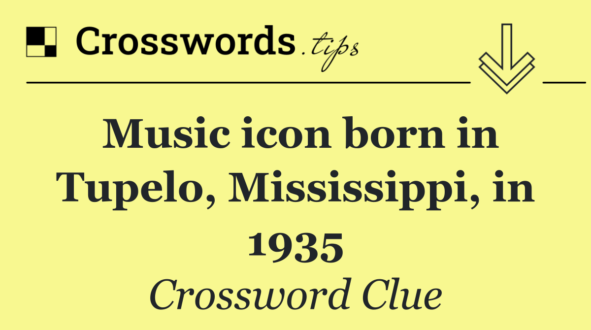 Music icon born in Tupelo, Mississippi, in 1935