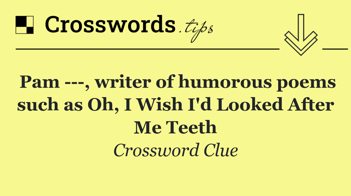 Pam    , writer of humorous poems such as Oh, I Wish I'd Looked After Me Teeth