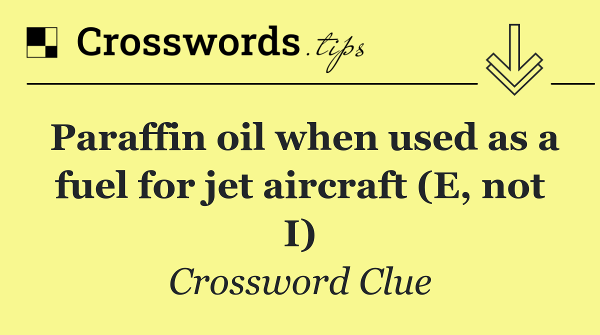 Paraffin oil when used as a fuel for jet aircraft (E, not I)