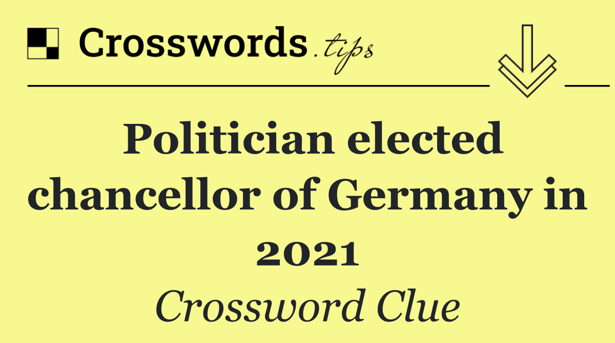 Politician elected chancellor of Germany in 2021