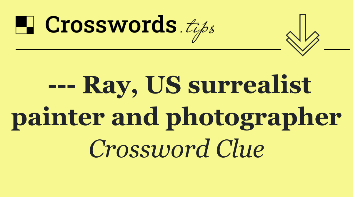     Ray, US surrealist painter and photographer