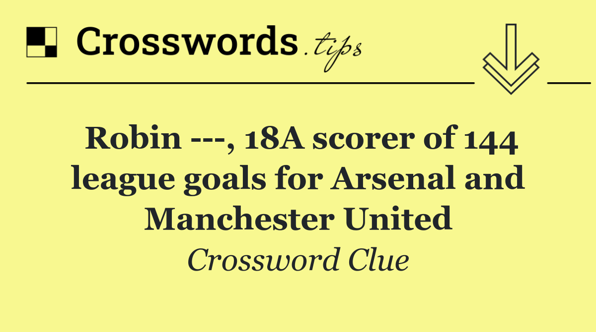 Robin    , 18A scorer of 144 league goals for Arsenal and Manchester United