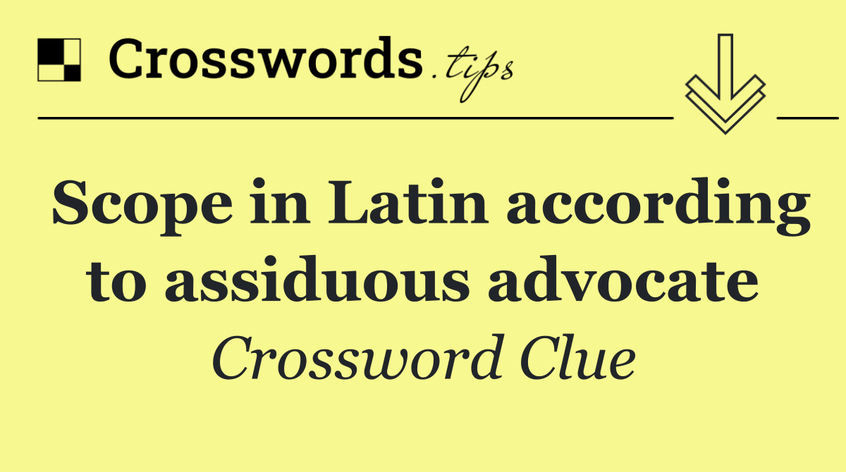 Scope in Latin according to assiduous advocate