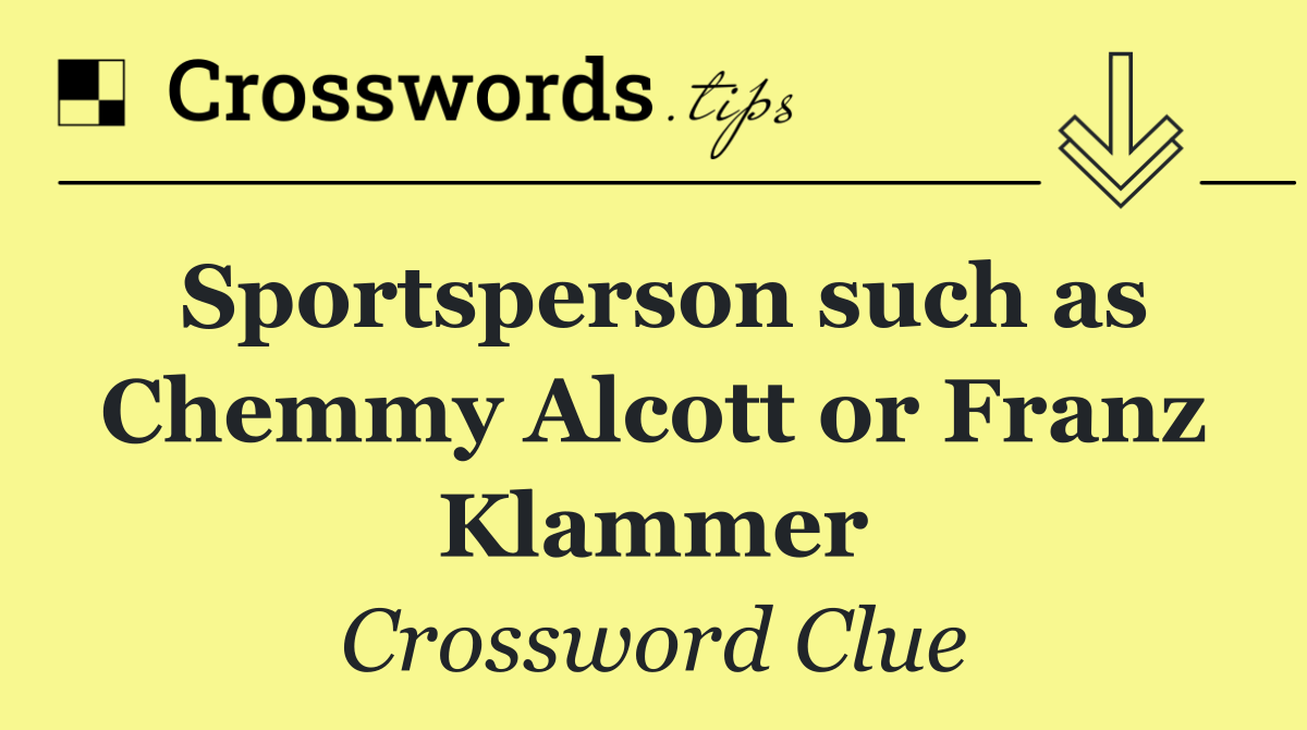 Sportsperson such as Chemmy Alcott or Franz Klammer