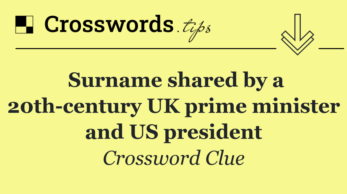 Surname shared by a 20th century UK prime minister and US president