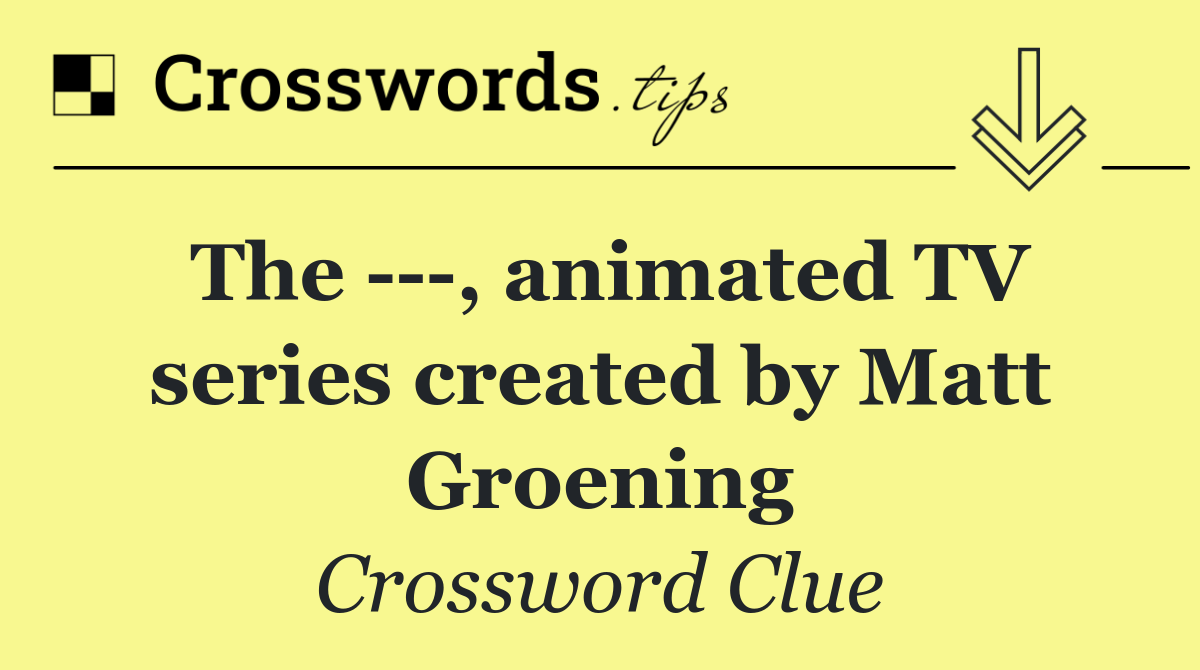 The    , animated TV series created by Matt Groening