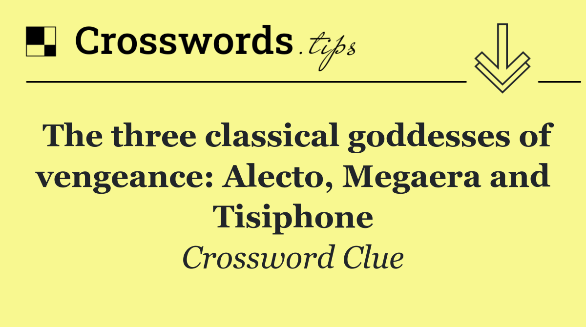 The three classical goddesses of vengeance: Alecto, Megaera and Tisiphone