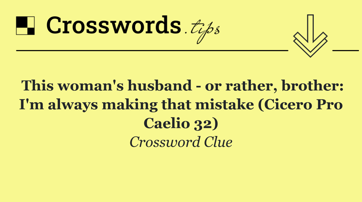 This woman's husband   or rather, brother: I'm always making that mistake (Cicero Pro Caelio 32)