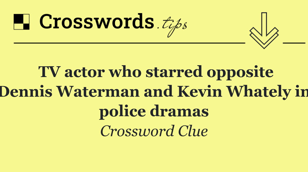 TV actor who starred opposite Dennis Waterman and Kevin Whately in police dramas