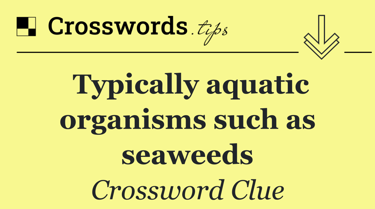 Typically aquatic organisms such as seaweeds