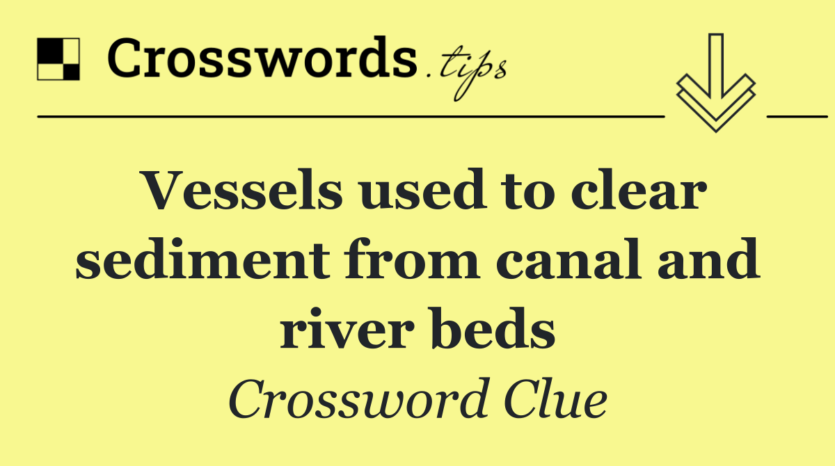 Vessels used to clear sediment from canal and river beds