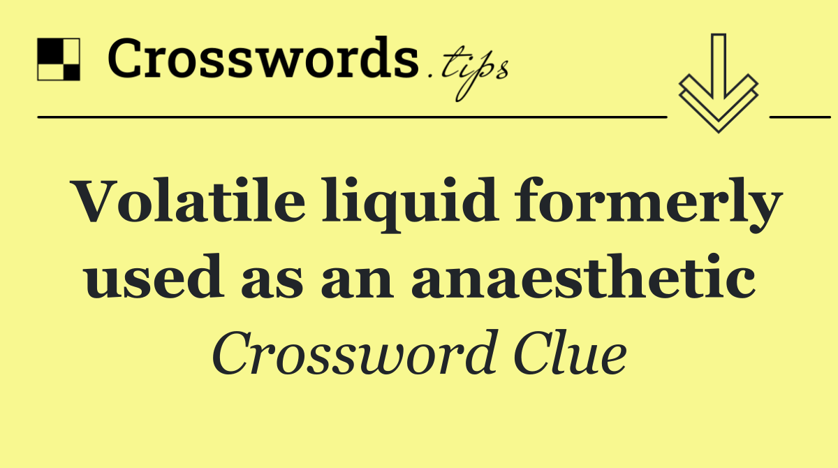 Volatile liquid formerly used as an anaesthetic