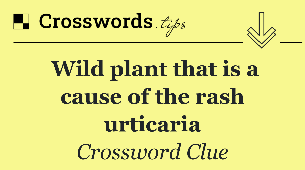 Wild plant that is a cause of the rash urticaria