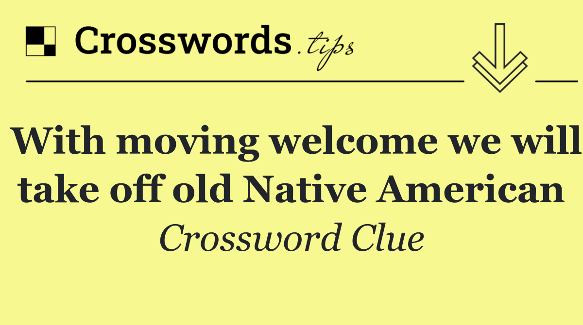 With moving welcome we will take off old Native American