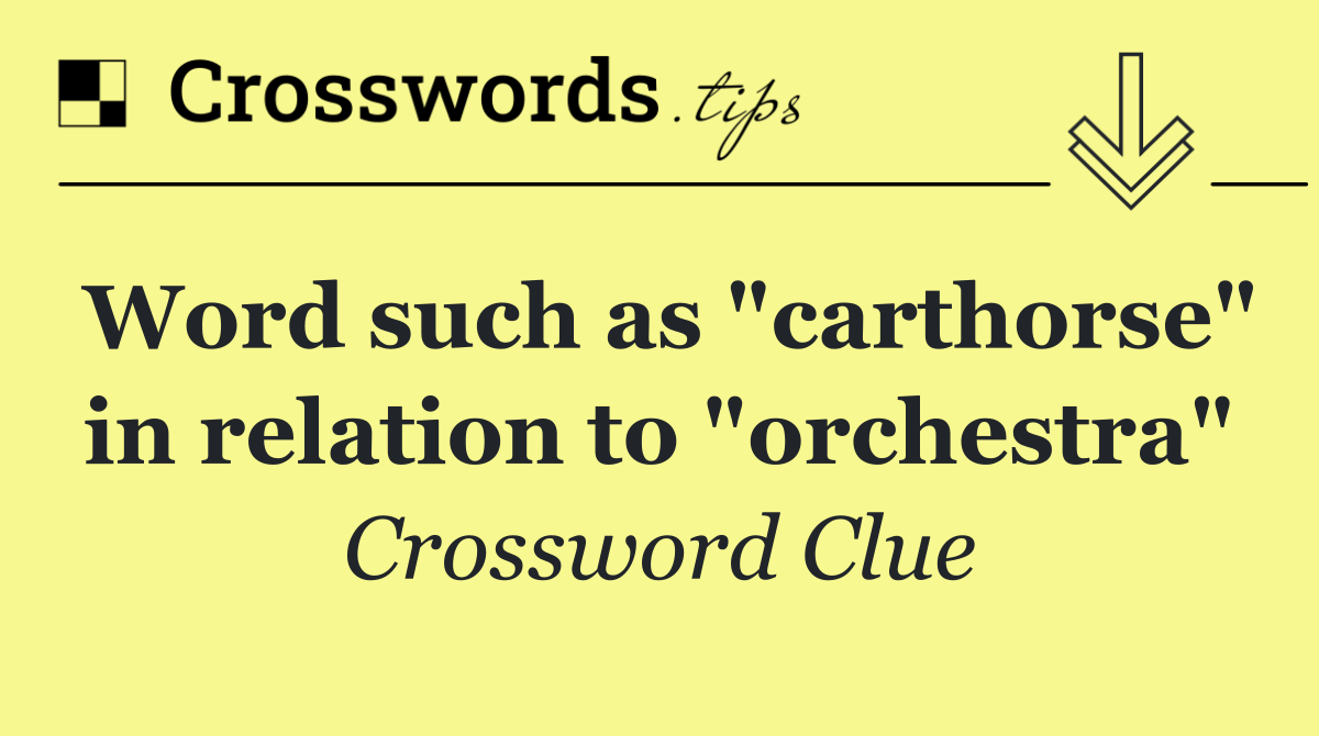 Word such as "carthorse" in relation to "orchestra"